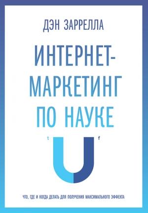 Обложка книги «Интернет-маркетинг по науке. Что, где и когда делать для получения максимального эффекта» — Дэн Заррелла