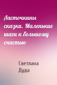 Ласточкины сказки. Маленькие шаги к большому счастью