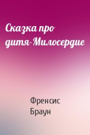 Обложка книги «Сказка про дитя-Милосердие» — Френсис Браун