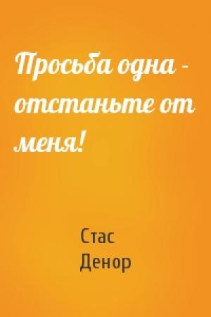 Обложка книги «Просьба одна - отстаньте от меня!» — Стас Денор
