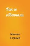 Максим Горький - Как ее обвенчали