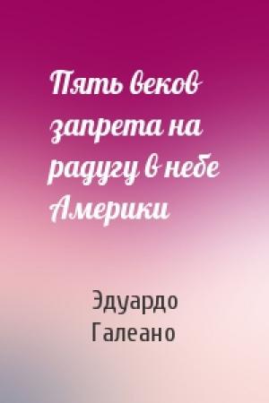 Обложка книги «Пять веков запрета на радугу в небе Америки» — Эдуардо Галеано
