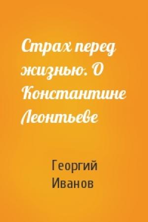 Обложка книги «Страх перед жизнью. О Константине Леонтьеве» — Георгий Иванов
