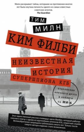 Обложка книги «Ким Филби. Неизвестная история супершпиона КГБ. Откровения близкого друга и коллеги по МИ-6» — Тим Милн