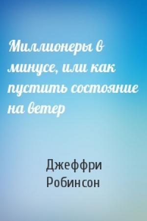 Обложка книги «Миллионеры в минусе, или как пустить состояние на ветер» — Джеффри Робинсон