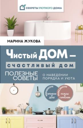 Обложка книги «Чистый дом – счастливый дом. Полезные советы о наведении порядка и уюта» — Марина Жукова