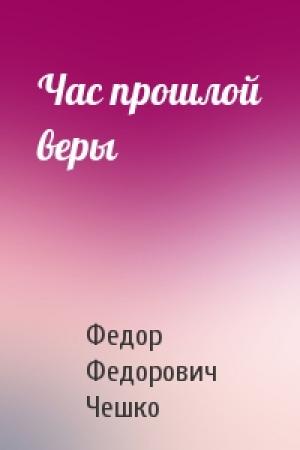 Обложка книги «Час прошлой веры» — Федор Федорович Чешко