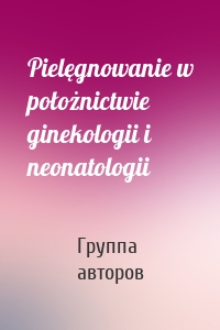 Pielęgnowanie w położnictwie ginekologii i neonatologii