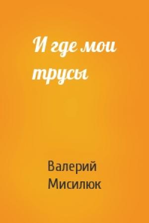 Обложка книги «И где мои трусы» — Валерий Мисилюк
