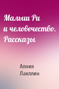 Малыш Ри и человечество. Рассказы