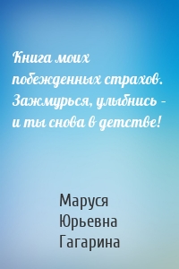 Книга моих побежденных страхов. Зажмурься, улыбнись – и ты снова в детстве!