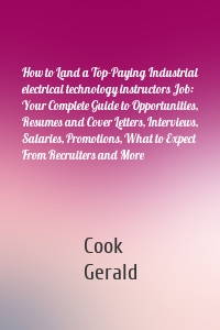 How to Land a Top-Paying Industrial electrical technology instructors Job: Your Complete Guide to Opportunities, Resumes and Cover Letters, Interviews, Salaries, Promotions, What to Expect From Recruiters and More