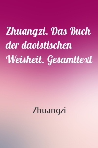 Zhuangzi. Das Buch der daoistischen Weisheit. Gesamttext