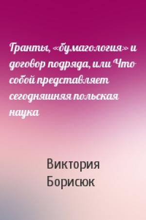 Обложка книги «Гранты, «бумагология» и договор подряда, или Что собой представляет сегодняшняя польская наука» — Виктория Борисюк