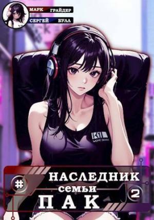 Обложка книги «Наследник семьи Пак - 2 (СИ)» — Сергей Булл, Марк Грайдер