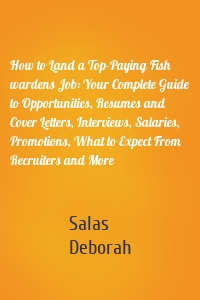 How to Land a Top-Paying Fish wardens Job: Your Complete Guide to Opportunities, Resumes and Cover Letters, Interviews, Salaries, Promotions, What to Expect From Recruiters and More