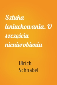 Sztuka leniuchowania. O szczęściu nicnierobienia