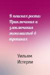 Уильям Истерли - В поисках роста: Приключения и злоключения экономистов в тропиках