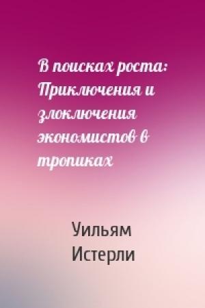 Обложка книги «В поисках роста: Приключения и злоключения экономистов в тропиках» — Уильям Истерли