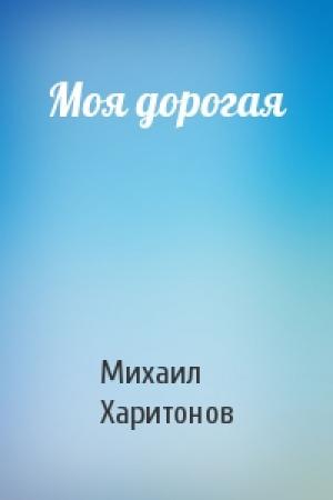 Обложка книги «Моя дорогая» — Михаил Харитонов