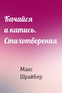 Качайся и катись. Стихотворения