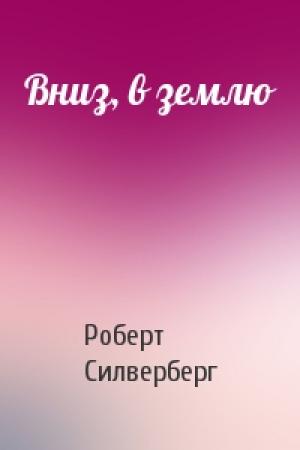 Обложка книги «Вниз, в землю» — Роберт Силверберг