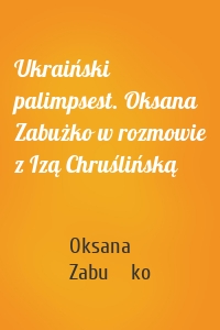 Ukraiński palimpsest. Oksana Zabużko w rozmowie z Izą Chruślińską