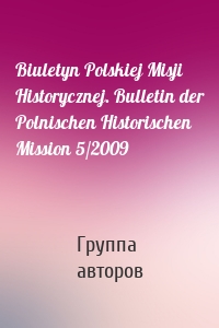 Biuletyn Polskiej Misji Historycznej. Bulletin der Polnischen Historischen Mission 5/2009