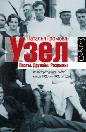 Обложка книги «Узел. Поэты. Дружбы. Разрывы. Из литературного быта конца 20-х–30-х годов» — Наталья Громова