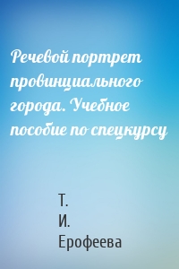 Речевой портрет провинциального города. Учебное пособие по спецкурсу