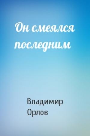 Обложка книги «Он смеялся последним» — Владимир Орлов