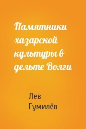 Обложка книги «Памятники хазарской культуры в дельте Волги» — Лев Николаевич Гумилёв