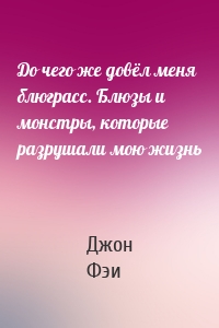 До чего же довёл меня блюграсс. Блюзы и монстры, которые разрушали мою жизнь