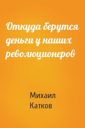 Обложка книги «Откуда берутся деньги у наших революционеров» — Михаил Катков