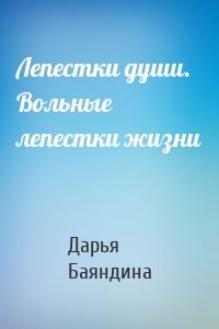 Лепестки души. Вольные лепестки жизни