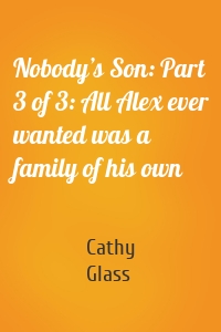 Nobody’s Son: Part 3 of 3: All Alex ever wanted was a family of his own