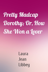 Pretty Madcap Dorothy; Or, How She Won a Lover