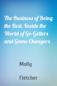 The Business of Being the Best. Inside the World of Go-Getters and Game Changers