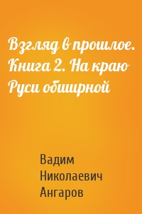 Взгляд в прошлое. Книга 2. На краю Руси обширной