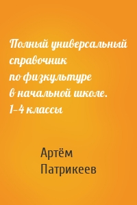 Полный универсальный справочник по физкультуре в начальной школе. 1—4 классы