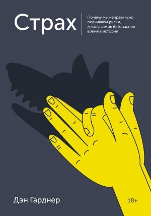 Обложка книги «Страх. Почему мы неправильно оцениваем риски, живя в самое безопасное время в истории» — Дэн Гарднер