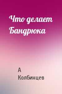 Что делает Бандрюка