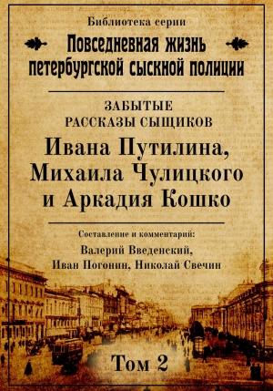 Обложка книги «Неизвестные рассказы сыщиков Ивана Путилина, Михаила Чулицкого и Аркадия Кошко» — Николай Свечин, Валерий Введенский, Иван Погонин