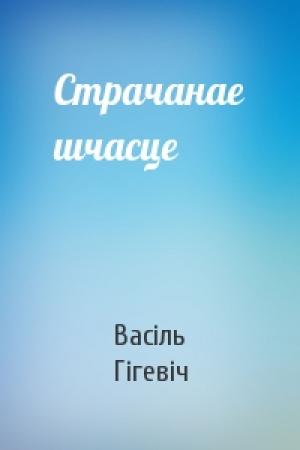 Обложка книги «Страчанае шчасце» — Васіль Гігевіч