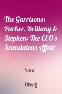The Garrisons: Parker, Brittany & Stephen: The CEO's Scandalous Affair