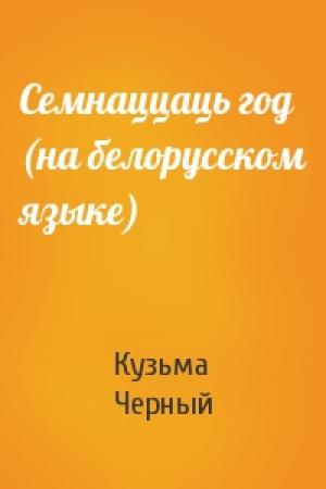 Обложка книги «Семнаццаць год (на белорусском языке)» — Кузьма Черный