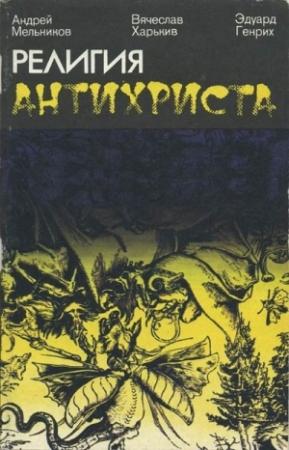 Обложка книги «Религия антихриста» — Андрей Мельников, Вячеслав Харькив, Эдуард Генрих