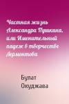 Булат Окуджава - Частная жизнь Александра Пушкина, или Именительный падеж в творчестве Лермонтова