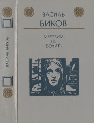 Обложка книги «Мертвим не болить» — Василь Быков
