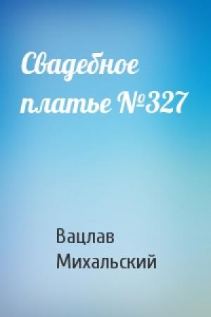 Обложка книги «Свадебное платье №327» — Вацлав Михальский
